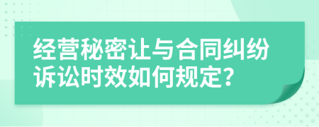 經(jīng)營秘密讓與合同糾紛訴訟時效如何規(guī)定？