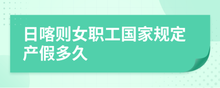 日喀則女職工國(guó)家規(guī)定產(chǎn)假多久