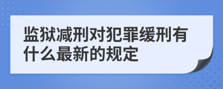監(jiān)獄減刑對(duì)犯罪緩刑有什么最新的規(guī)定