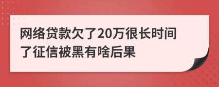 網(wǎng)絡(luò)貸款欠了20萬(wàn)很長(zhǎng)時(shí)間了征信被黑有啥后果
