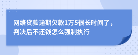 網(wǎng)絡(luò)貸款逾期欠款1萬5很長時間了，判決后不還錢怎么強制執(zhí)行
