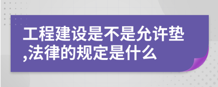 工程建設(shè)是不是允許墊,法律的規(guī)定是什么