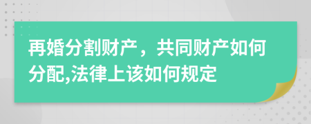 再婚分割財(cái)產(chǎn)，共同財(cái)產(chǎn)如何分配,法律上該如何規(guī)定