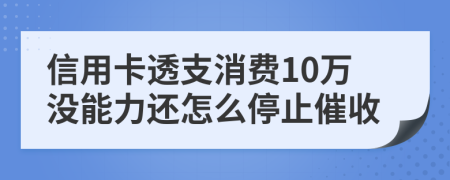 信用卡透支消費(fèi)10萬沒能力還怎么停止催收
