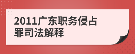 2011廣東職務(wù)侵占罪司法解釋