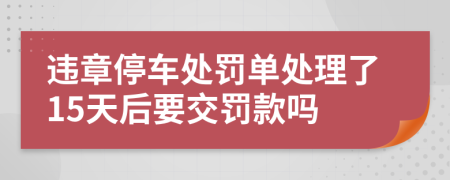 違章停車處罰單處理了15天后要交罰款嗎