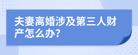 夫妻離婚涉及第三人財產(chǎn)怎么辦？