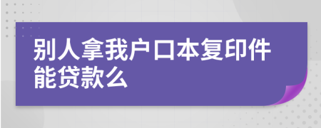 別人拿我戶口本復印件能貸款么