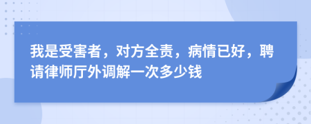 我是受害者，對方全責(zé)，病情已好，聘請律師廳外調(diào)解一次多少錢