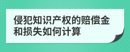 侵犯知識(shí)產(chǎn)權(quán)的賠償金和損失如何計(jì)算