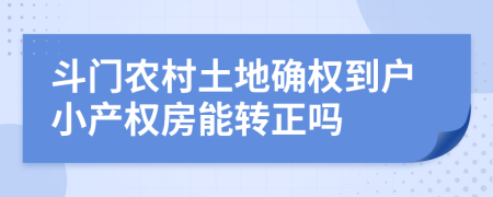 斗門農(nóng)村土地確權(quán)到戶小產(chǎn)權(quán)房能轉(zhuǎn)正嗎