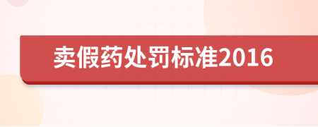賣假藥處罰標(biāo)準(zhǔn)2016