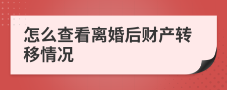 怎么查看離婚后財產(chǎn)轉(zhuǎn)移情況