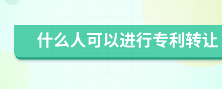 什么人可以進行專利轉(zhuǎn)讓