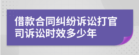 借款合同糾紛訴訟打官司訴訟時(shí)效多少年