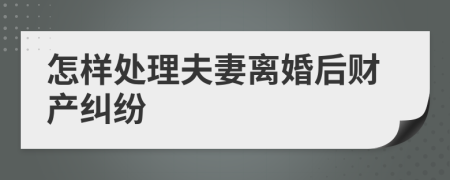 怎樣處理夫妻離婚后財產(chǎn)糾紛