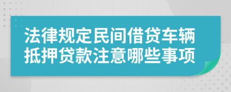 法律規(guī)定民間借貸車輛抵押貸款注意哪些事項(xiàng)