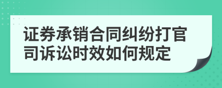 證券承銷(xiāo)合同糾紛打官司訴訟時(shí)效如何規(guī)定