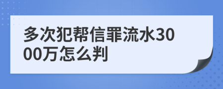 多次犯幫信罪流水3000萬怎么判