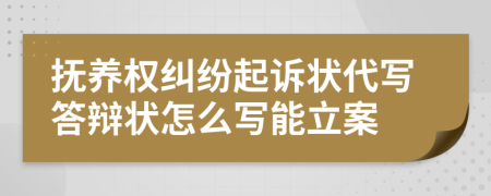 撫養(yǎng)權(quán)糾紛起訴狀代寫答辯狀怎么寫能立案