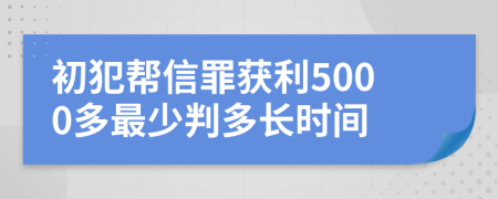 初犯幫信罪獲利5000多最少判多長(zhǎng)時(shí)間