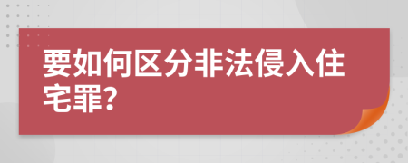 要如何區(qū)分非法侵入住宅罪？