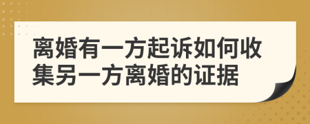 離婚有一方起訴如何收集另一方離婚的證據(jù)