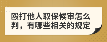 毆打他人取保候?qū)徳趺磁校心男┫嚓P(guān)的規(guī)定