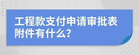 工程款支付申請審批表附件有什么？