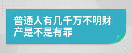 普通人有幾千萬不明財(cái)產(chǎn)是不是有罪