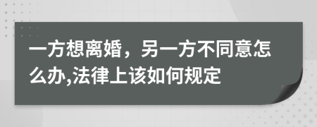 一方想離婚，另一方不同意怎么辦,法律上該如何規(guī)定