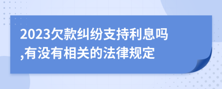 2023欠款糾紛支持利息嗎,有沒有相關(guān)的法律規(guī)定