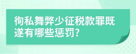 徇私舞弊少征稅款罪既遂有哪些懲罰?