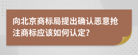 向北京商標局提出確認惡意搶注商標應該如何認定？