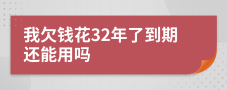 我欠錢(qián)花32年了到期還能用嗎