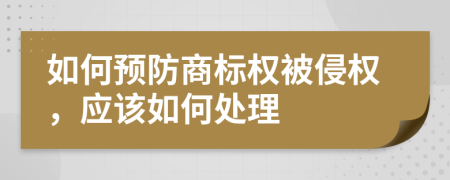 如何預(yù)防商標(biāo)權(quán)被侵權(quán)，應(yīng)該如何處理