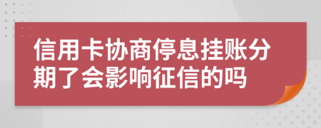 信用卡協(xié)商停息掛賬分期了會影響征信的嗎