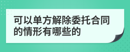 可以單方解除委托合同的情形有哪些的