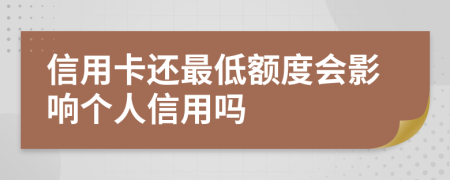 信用卡還最低額度會(huì)影響個(gè)人信用嗎