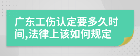 廣東工傷認定要多久時間,法律上該如何規(guī)定