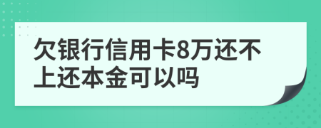 欠銀行信用卡8萬還不上還本金可以嗎