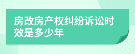 房改房產(chǎn)權(quán)糾紛訴訟時(shí)效是多少年