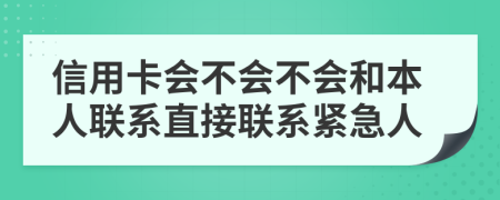 信用卡會不會不會和本人聯(lián)系直接聯(lián)系緊急人