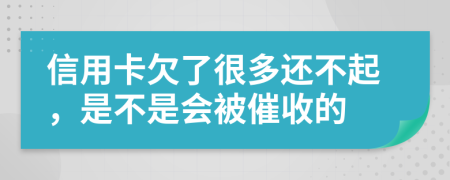 信用卡欠了很多還不起，是不是會被催收的