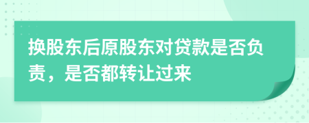 換股東后原股東對貸款是否負責，是否都轉(zhuǎn)讓過來