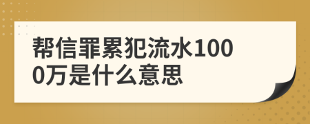 幫信罪累犯流水1000萬(wàn)是什么意思