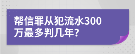 幫信罪從犯流水300萬最多判幾年？