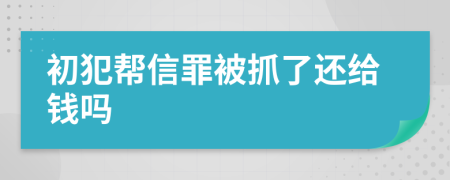 初犯幫信罪被抓了還給錢嗎