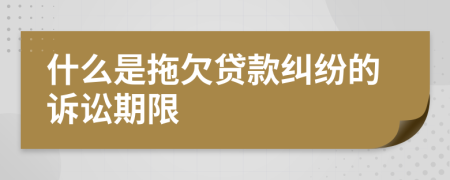 什么是拖欠貸款糾紛的訴訟期限
