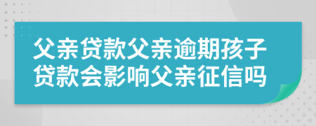 父親貸款父親逾期孩子貸款會影響父親征信嗎